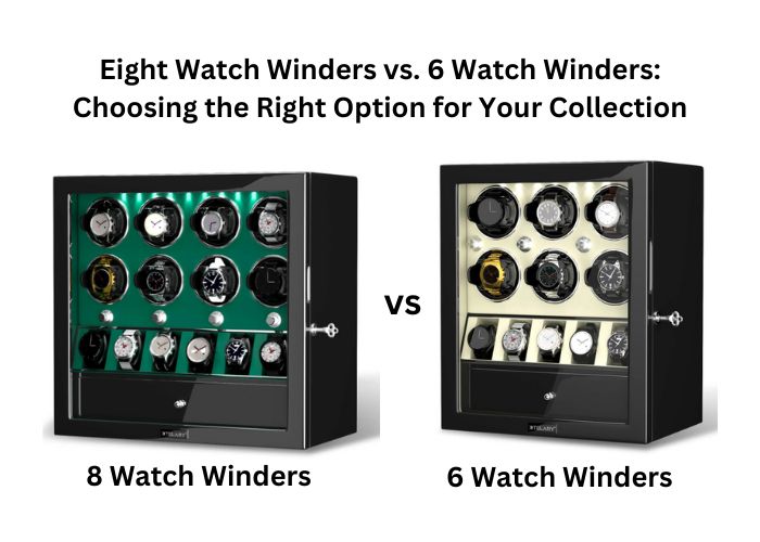Eight Watch Winders vs. 6 Watch Winders: Choosing the Right Option for Your Collection